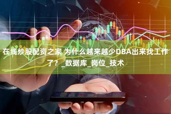 在线炒股配资之家 为什么越来越少DBA出来找工作了？_数据库_岗位_技术