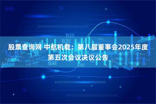 股票查询网 中航机载：第八届董事会2025年度第五次会议决议公告