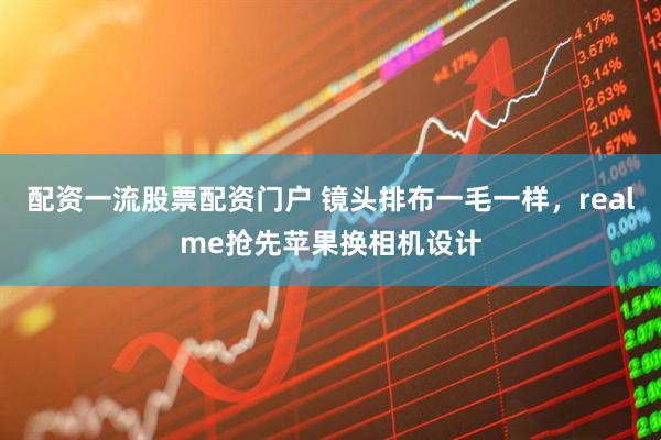 配资一流股票配资门户 镜头排布一毛一样，realme抢先苹果换相机设计