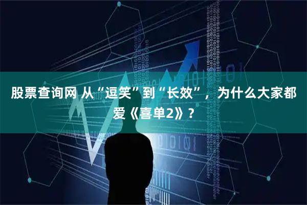 股票查询网 从“逗笑”到“长效”，为什么大家都爱《喜单2》？