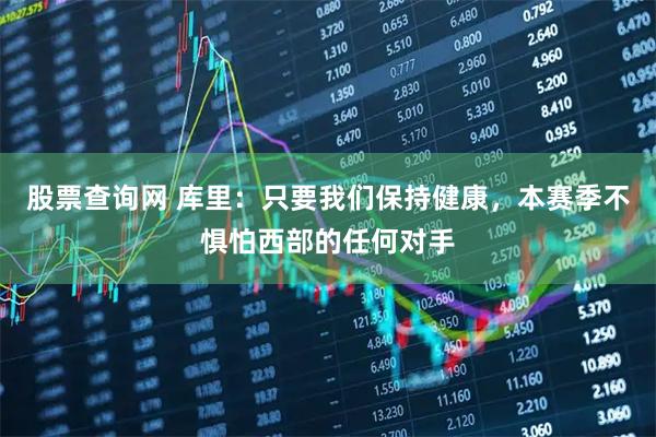 股票查询网 库里：只要我们保持健康，本赛季不惧怕西部的任何对手